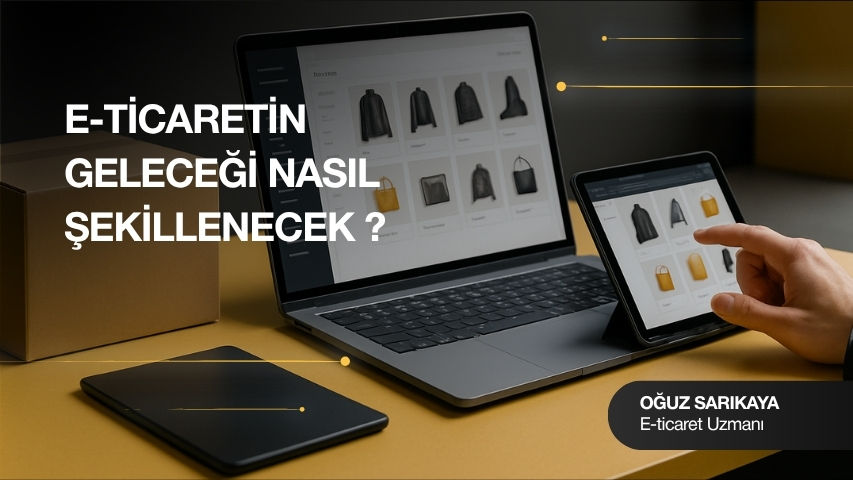 E-Ticaretin Geleceği Nasıl Şekillenecek? | Oğuz SARIKAYA
