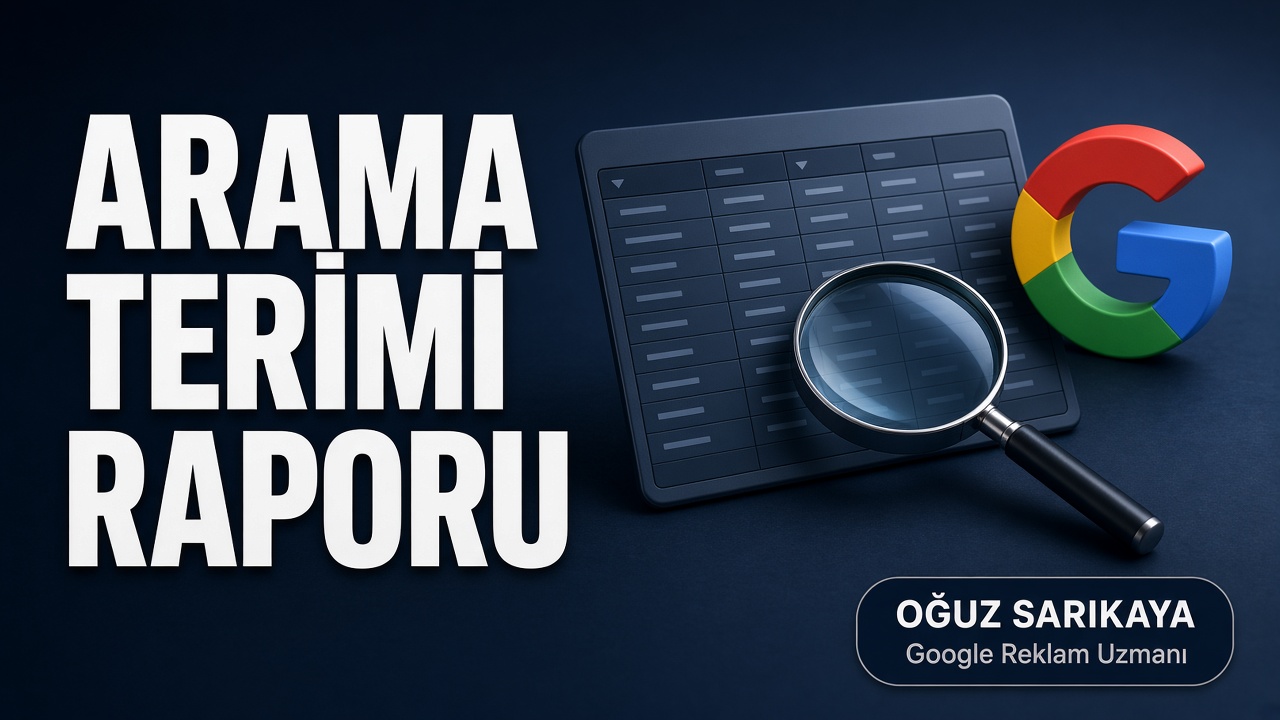 Google Ads Arama Terimi Raporu Nedir? Nasıl Okunur ve Optimize Edilir?