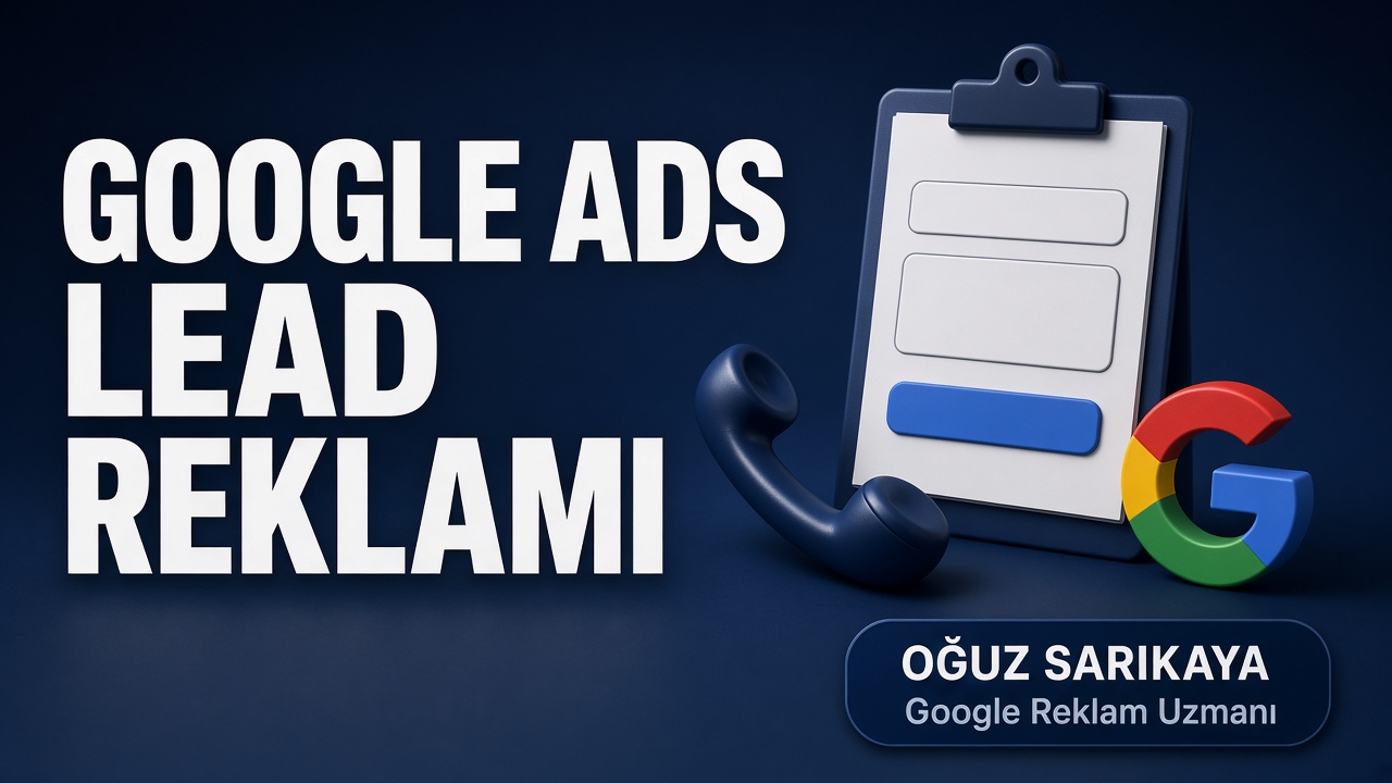 Google Ads Lead Reklamı Nedir? (Nitelikli Form, Çağrı ve Dönüşüm Stratejisi)